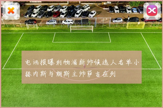电讯报曝利物浦新帅候选人名单小赫内斯与朗斯主帅萨吉在列