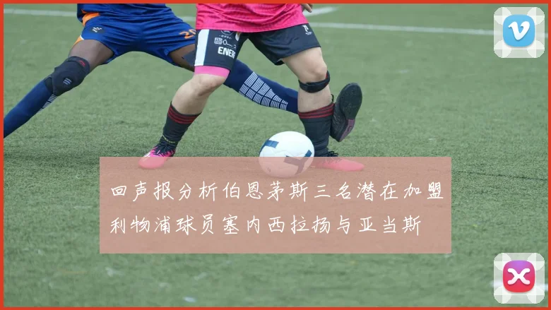 回声报分析伯恩茅斯三名潜在加盟利物浦球员塞内西拉扬与亚当斯