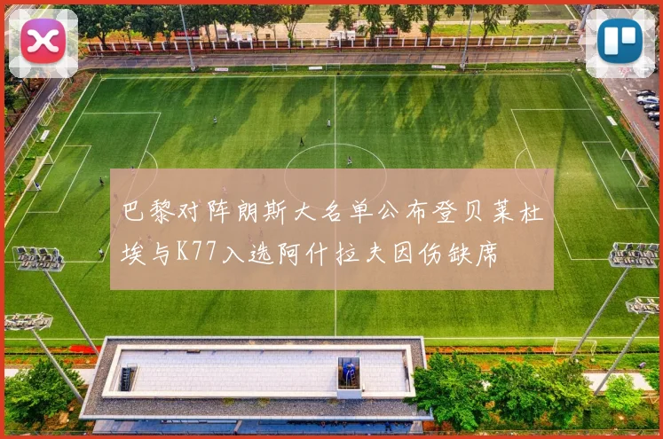 巴黎对阵朗斯大名单公布登贝莱杜埃与K77入选阿什拉夫因伤缺席