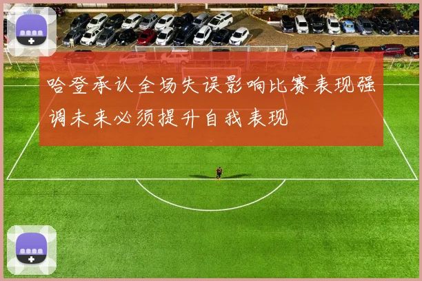 哈登承认全场失误影响比赛表现强调未来必须提升自我表现